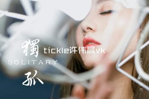 tickle许伟晨vk